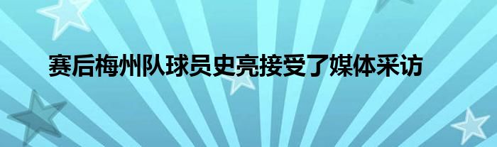 賽后梅州隊球員史亮接受了媒體采訪