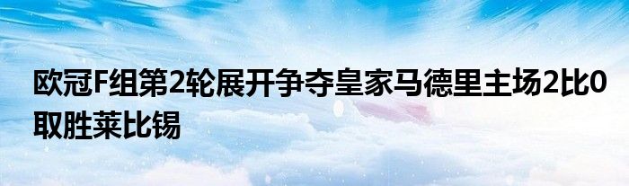 歐冠F組第2輪展開爭奪皇家馬德里主場2比0取勝萊比錫