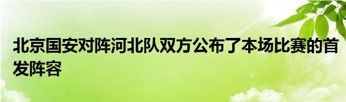 北京國(guó)安對(duì)陣河北隊(duì)雙方公布了本場(chǎng)比賽的首發(fā)陣容