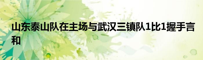 山東泰山隊在主場與武漢三鎮(zhèn)隊1比1握手言和