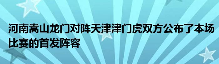 河南嵩山龍門對陣天津津門虎雙方公布了本場比賽的首發(fā)陣容