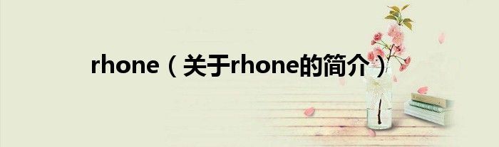 rhone（關(guān)于rhone的簡(jiǎn)介）