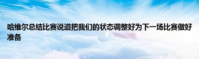 哈維爾總結(jié)比賽說道把我們的狀態(tài)調(diào)整好為下一場比賽做好準(zhǔn)備