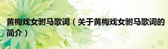 黃梅戲女駙馬歌詞（關(guān)于黃梅戲女駙馬歌詞的簡(jiǎn)介）