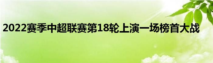 2022賽季中超聯賽第18輪上演一場榜首大戰(zhàn)