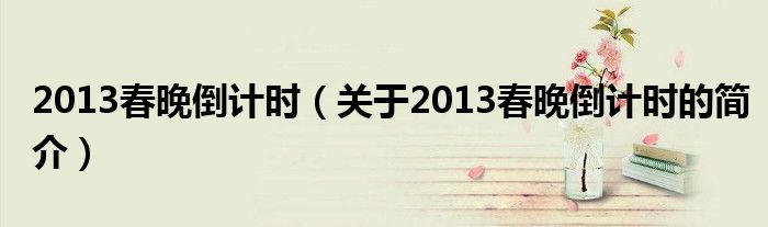 2013春晚倒計時（關于2013春晚倒計時的簡介）