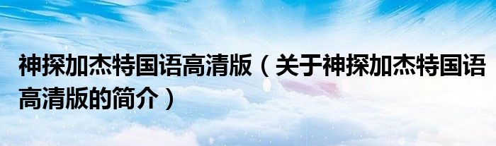 神探加杰特國(guó)語高清版（關(guān)于神探加杰特國(guó)語高清版的簡(jiǎn)介）