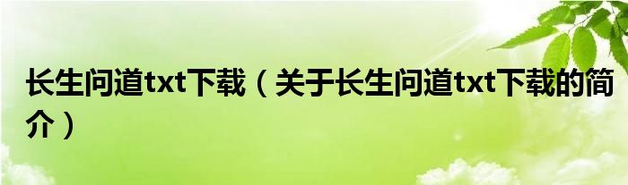 長(zhǎng)生問道txt下載（關(guān)于長(zhǎng)生問道txt下載的簡(jiǎn)介）