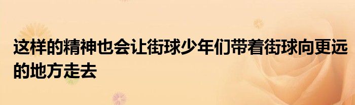 這樣的精神也會讓街球少年們帶著街球向更遠的地方走去