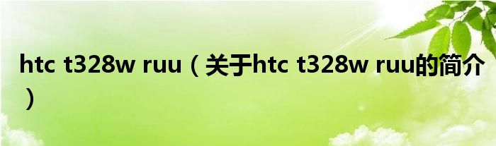 htc t328w ruu（關(guān)于htc t328w ruu的簡(jiǎn)介）