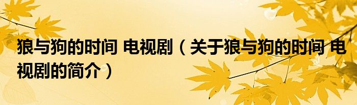 狼與狗的時(shí)間 電視劇（關(guān)于狼與狗的時(shí)間 電視劇的簡(jiǎn)介）