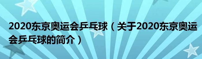 2020東京奧運(yùn)會(huì)乒乓球（關(guān)于2020東京奧運(yùn)會(huì)乒乓球的簡(jiǎn)介）