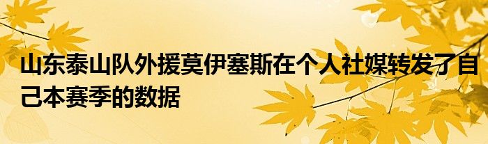 山東泰山隊外援莫伊塞斯在個人社媒轉(zhuǎn)發(fā)了自己本賽季的數(shù)據(jù)