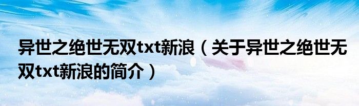 異世之絕世無雙txt新浪（關于異世之絕世無雙txt新浪的簡介）