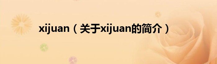 xijuan（關(guān)于xijuan的簡(jiǎn)介）