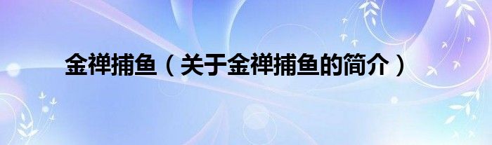 金禪捕魚（關(guān)于金禪捕魚的簡(jiǎn)介）