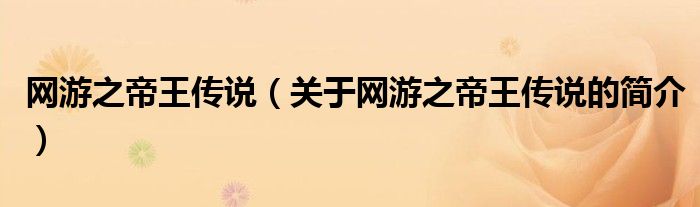 網(wǎng)游之帝王傳說(shuō)（關(guān)于網(wǎng)游之帝王傳說(shuō)的簡(jiǎn)介）