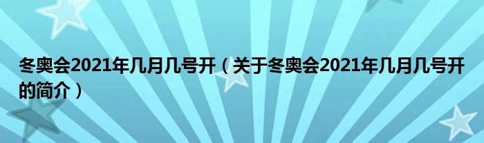 冬奧會2021年幾月幾號開（關于冬奧會2021年幾月幾號開的簡介）