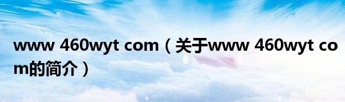 www 460wyt com（關(guān)于www 460wyt com的簡介）