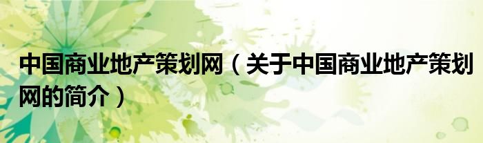 中國商業(yè)地產(chǎn)策劃網(wǎng)（關(guān)于中國商業(yè)地產(chǎn)策劃網(wǎng)的簡(jiǎn)介）