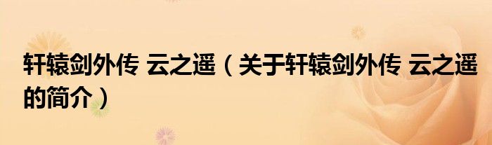 軒轅劍外傳 云之遙（關(guān)于軒轅劍外傳 云之遙的簡(jiǎn)介）