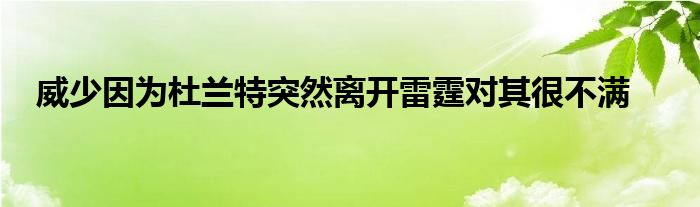 威少因?yàn)槎盘m特突然離開雷霆對(duì)其很不滿