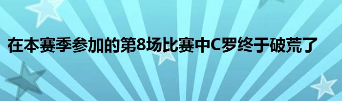 在本賽季參加的第8場(chǎng)比賽中C羅終于破荒了