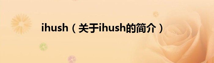 ihush（關(guān)于ihush的簡(jiǎn)介）