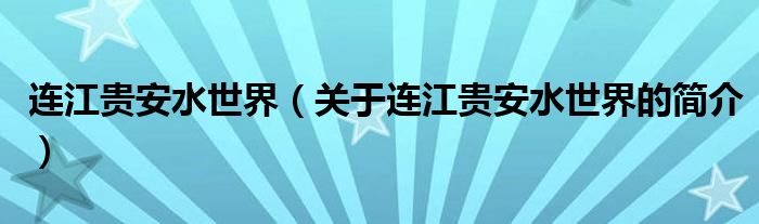 連江貴安水世界（關(guān)于連江貴安水世界的簡介）