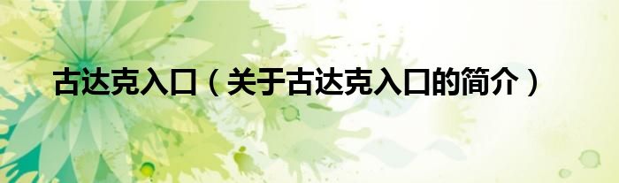 古達(dá)克入口（關(guān)于古達(dá)克入口的簡(jiǎn)介）