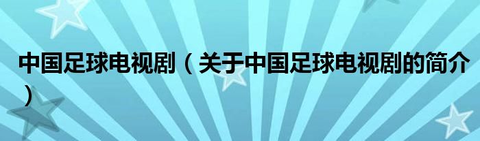 中國足球電視?。P(guān)于中國足球電視劇的簡介）