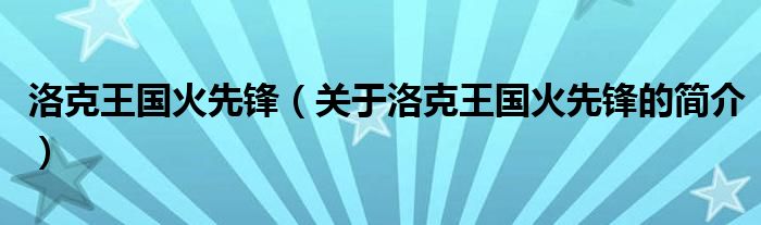 洛克王國(guó)火先鋒（關(guān)于洛克王國(guó)火先鋒的簡(jiǎn)介）