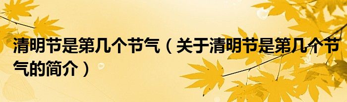 清明節(jié)是第幾個(gè)節(jié)氣（關(guān)于清明節(jié)是第幾個(gè)節(jié)氣的簡介）