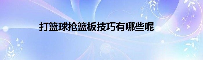 打籃球搶籃板技巧有哪些呢