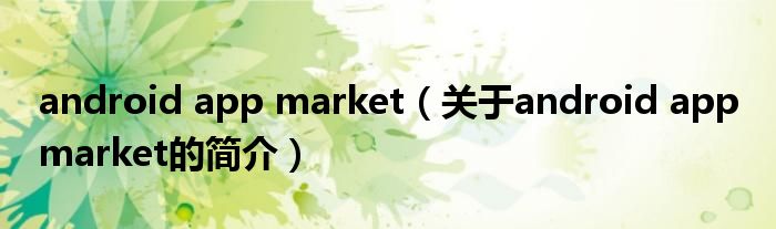 android app market（關(guān)于android app market的簡介）