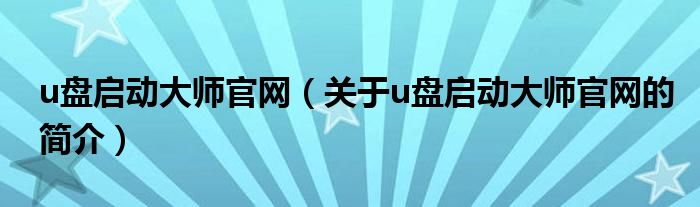 u盤啟動大師官網(wǎng)（關(guān)于u盤啟動大師官網(wǎng)的簡介）