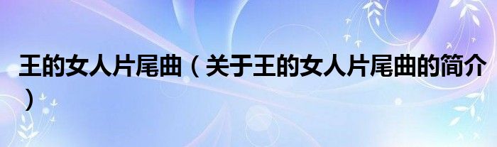 王的女人片尾曲（關(guān)于王的女人片尾曲的簡(jiǎn)介）