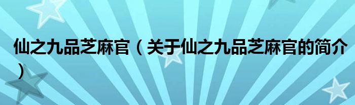 仙之九品芝麻官（關(guān)于仙之九品芝麻官的簡介）