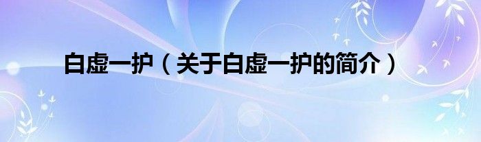 白虛一護（關(guān)于白虛一護的簡介）