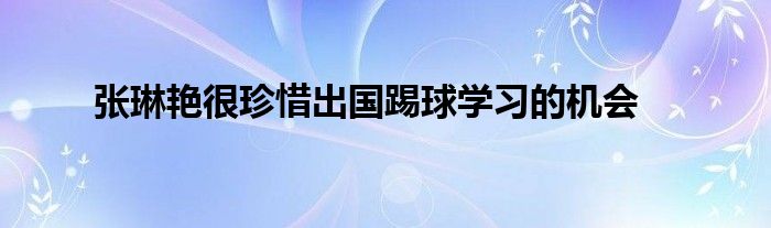 張琳艷很珍惜出國踢球?qū)W習的機會