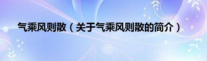 氣乘風則散（關于氣乘風則散的簡介）