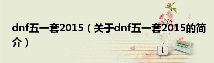 dnf五一套2015（關于dnf五一套2015的簡介）