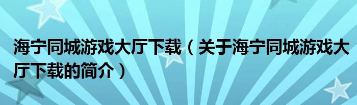 海寧同城游戲大廳下載（關于海寧同城游戲大廳下載的簡介）