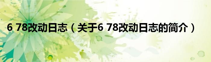 6 78改動日志（關于6 78改動日志的簡介）