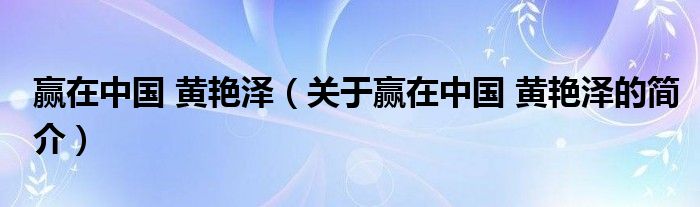 贏在中國 黃艷澤（關(guān)于贏在中國 黃艷澤的簡介）