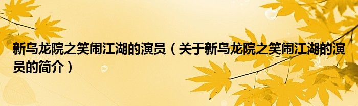 新烏龍院之笑鬧江湖的演員（關(guān)于新烏龍院之笑鬧江湖的演員的簡介）