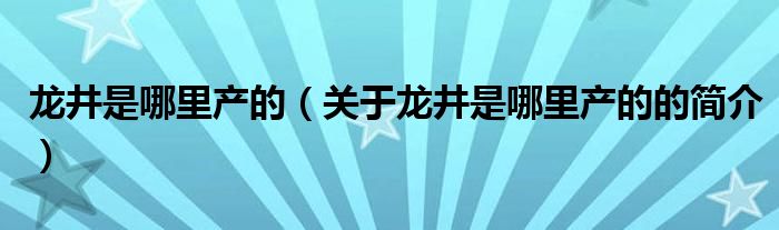 龍井是哪里產(chǎn)的（關(guān)于龍井是哪里產(chǎn)的的簡(jiǎn)介）