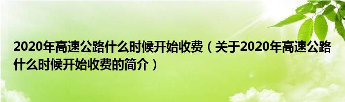 2020年高速公路什么時候開始收費（關(guān)于2020年高速公路什么時候開始收費的簡介）