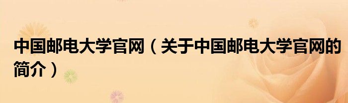 中國郵電大學官網(wǎng)（關于中國郵電大學官網(wǎng)的簡介）