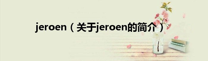 jeroen（關(guān)于jeroen的簡(jiǎn)介）